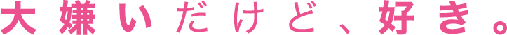 大嫌いだけど、好き。