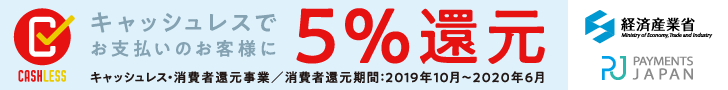 キャッシュレスでお支払いのお客様に5%還元 キャッシュレス・消費者還元事業／消費者還元期間:2019年10月〜2020年6月　経済産業省 PAYMENTS JAPAN