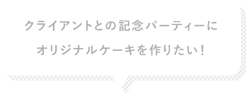 クライアントとの記念パーティーにオリジナルケーキを作りたい!