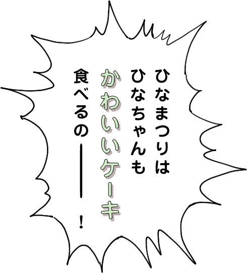 ひなまつりはひなちゃんもかわいいケーキ食べるのー!