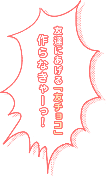 友だちにあげる「友チョコ」作らなきゃーっ!