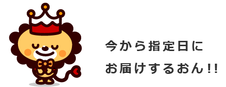 今から指定日にお届けするおん!!」