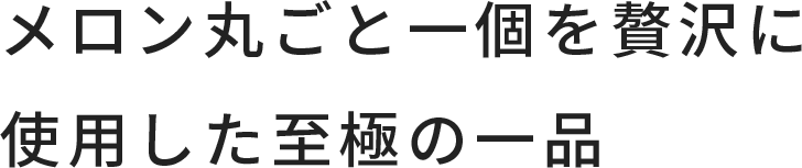 メロン丸ごと一個を贅沢に使用した至極の一品